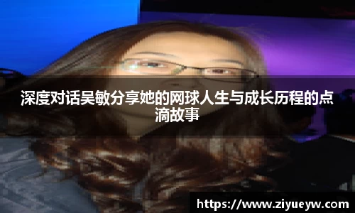 深度对话吴敏分享她的网球人生与成长历程的点滴故事