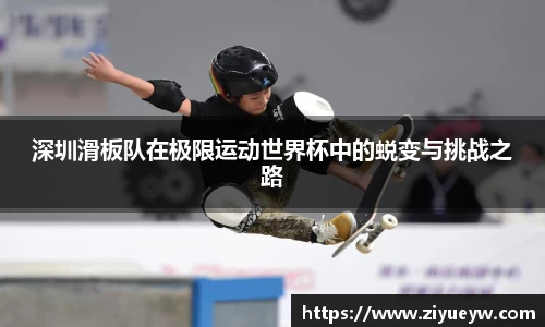 深圳滑板队在极限运动世界杯中的蜕变与挑战之路
